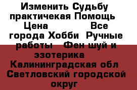 Изменить Судьбу, практичекая Помощь › Цена ­ 15 000 - Все города Хобби. Ручные работы » Фен-шуй и эзотерика   . Калининградская обл.,Светловский городской округ 